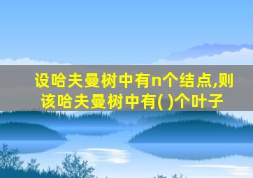 设哈夫曼树中有n个结点,则该哈夫曼树中有( )个叶子